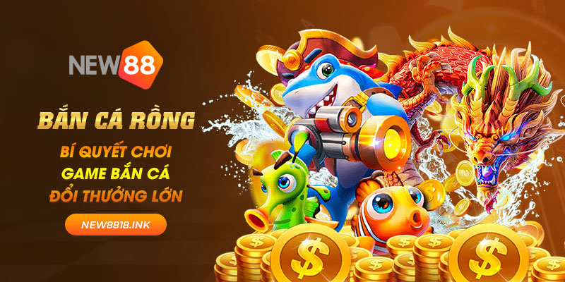 Bắn cá rồng: Bí quyết chơi game bắn cá đổi thưởng lớn 3 new88