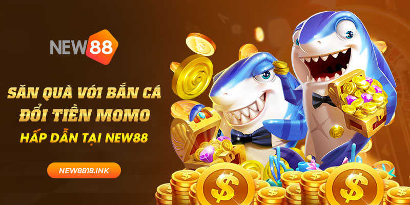 Săn quà với bắn cá đổi tiền momo hấp dẫn tại New88 7 new88