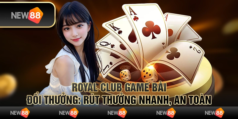 Royal Club game bài đổi thưởng: Rút thưởng nhanh, an toàn