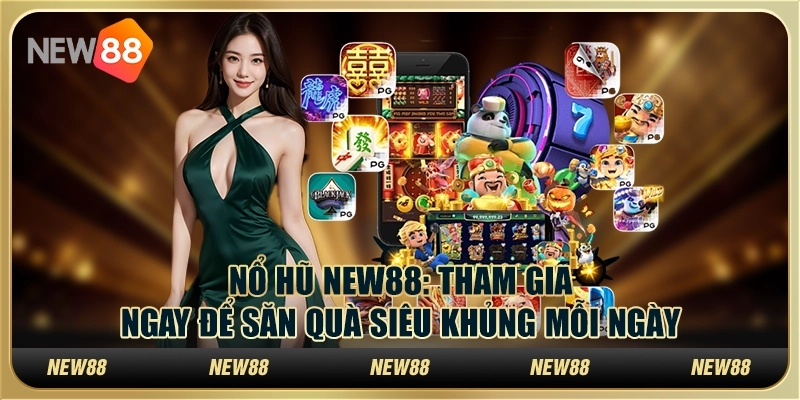 Nổ hũ NEW88: Tham gia ngay để săn quà siêu khủng mỗi ngày