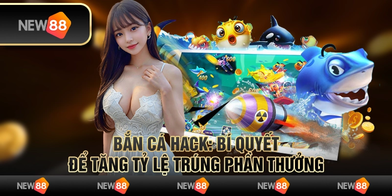 Bắn cá hack: Bí quyết để tăng tỷ lệ trúng phần thưởng