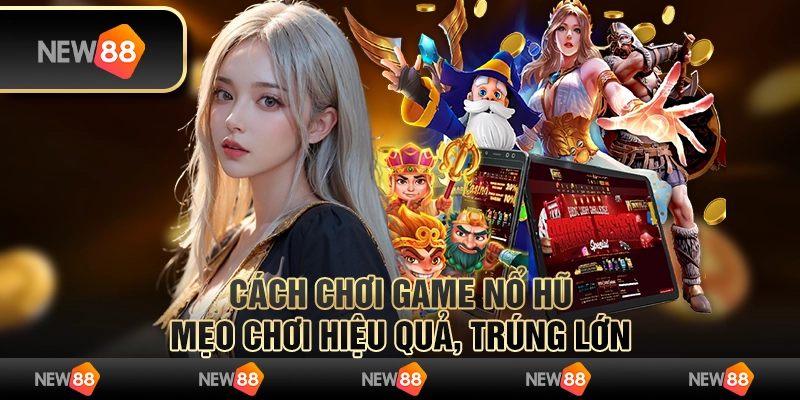 cách chơi game nổ hũ: Mẹo chơi hiệu quả, trúng lớn