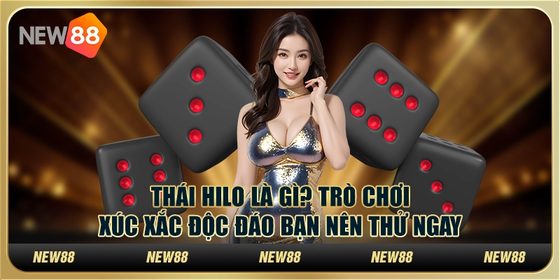 Thái Hilo là gì? Trò chơi xúc xắc độc đáo bạn nên thử ngay