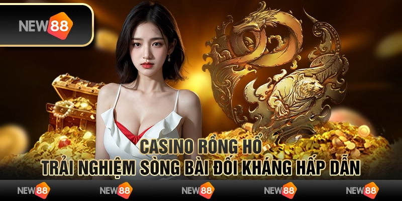 Casino rồng hổ - Trải nghiệm sòng bài đối kháng hấp dẫn