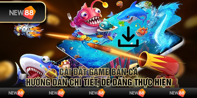 Cài đặt game bắn cá: Hướng dẫn chi tiết, dễ dàng thực hiện