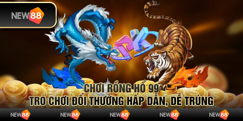 Chơi rồng hổ 99 - Trò chơi đổi thưởng hấp dẫn, dễ trúng