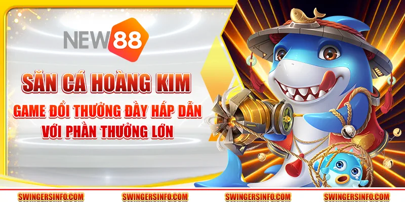Săn cá hoàng kim – Đổi thưởng đầy hấp dẫn với phần thưởng lớn
