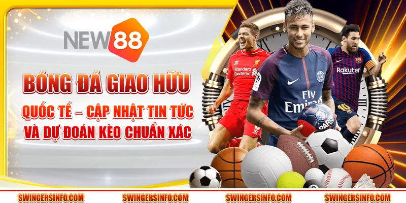 Bóng đá giao hữu quốc tế – cập nhật tin tức và dự đoán kèo chuẩn xác