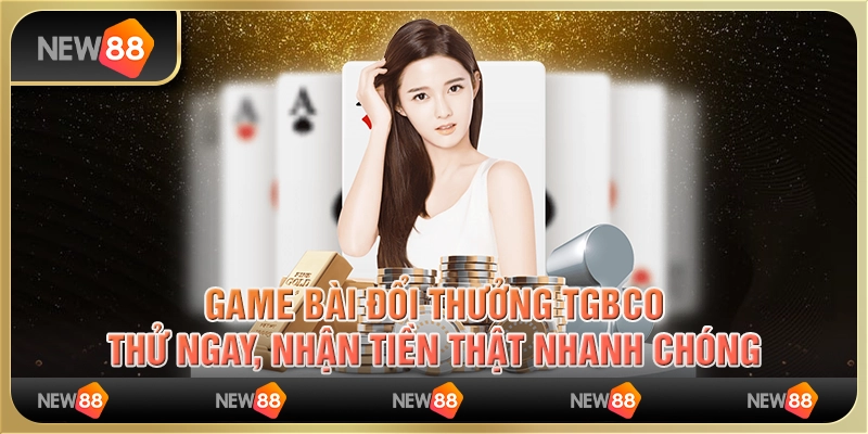 Game bài đổi thưởng TGBCO: Thử ngay, nhận tiền thật nhanh chóng 2 Game bài đổi thưởng TGBCO: Thử ngay, nhận tiền thật nhanh chóng