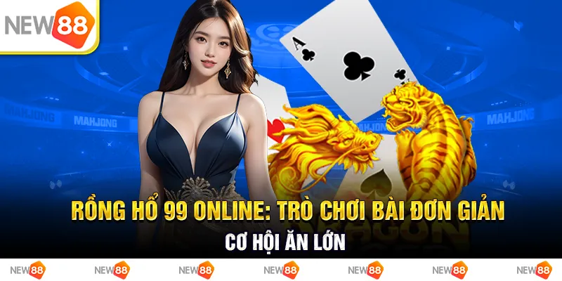 Rồng hổ 99 online: Trò chơi bài đơn giản, cơ hội ăn lớn 1 Rồng hổ 99 online: Trò chơi bài đơn giản, cơ hội ăn lớn