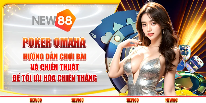 Poker Omaha: Hướng dẫn chơi bài và chiến thuật để tối ưu hóa chiến thắng