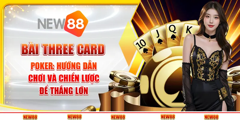 Bài Three Card Poker: Hướng dẫn chơi và chiến lược để thắng lớn