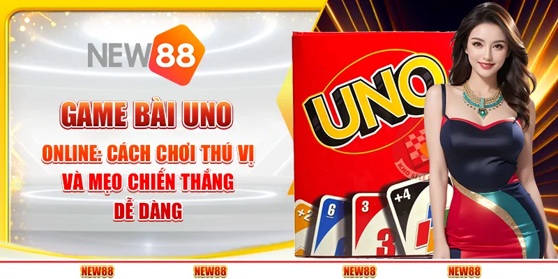 Game bài Uno online: Cách chơi thú vị và mẹo chiến thắng dễ dàng