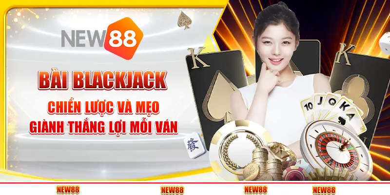 Bài Blackjack: Chiến Lược Và Mẹo Giành Thắng Lợi Mỗi Ván