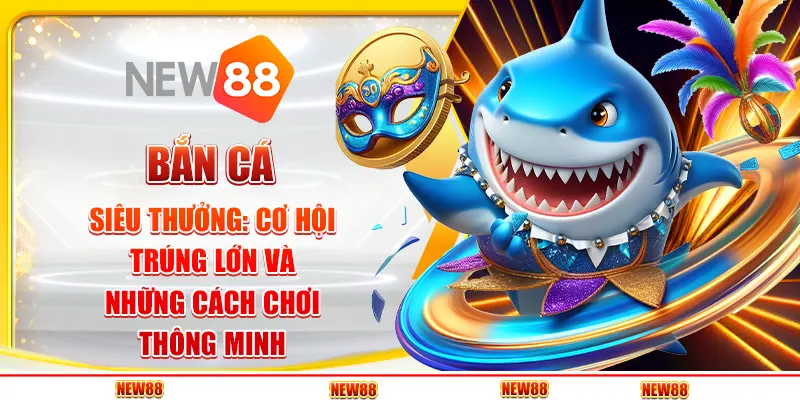 Bắn Cá Siêu Thưởng: Cơ Hội Trúng Lớn Và Những Cách Chơi Thông Minh