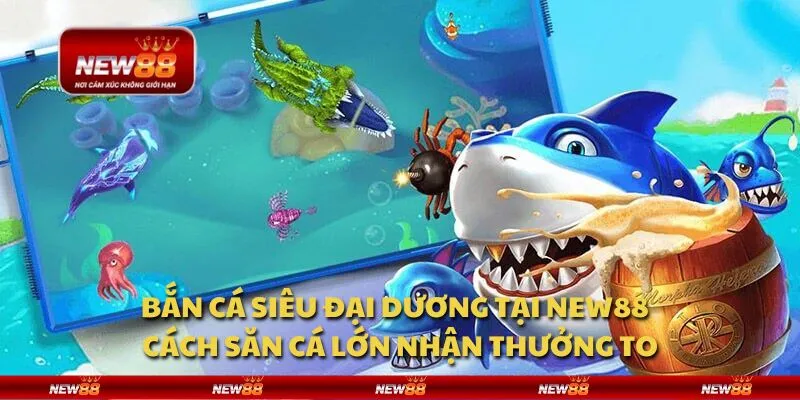 Bắn cá Siêu Đại Dương tại New88 - Cách săn cá lớn nhận thưởng to