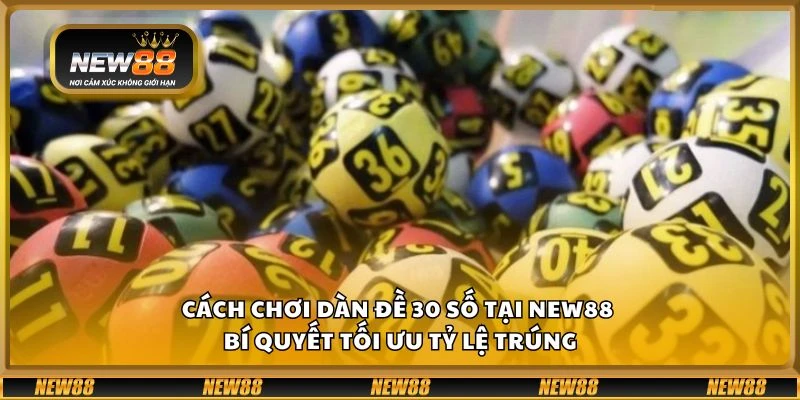 Cách chơi dàn đề 30 số tại New88 - Bí quyết tối ưu tỷ lệ trúng