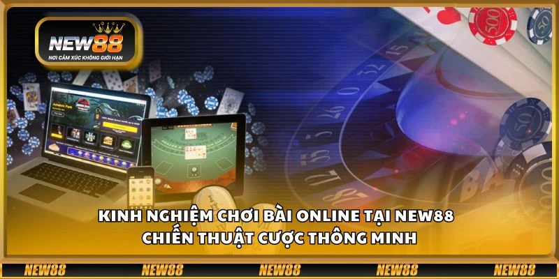Kinh nghiệm chơi bài online tại New88 - Chiến thuật cược thông minh