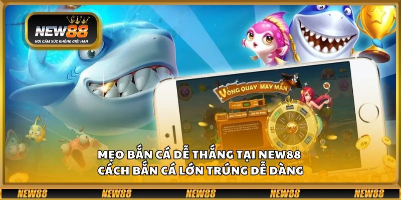 Mẹo bắn cá dễ thắng tại New88 - Cách bắn cá lớn trúng dễ dàng