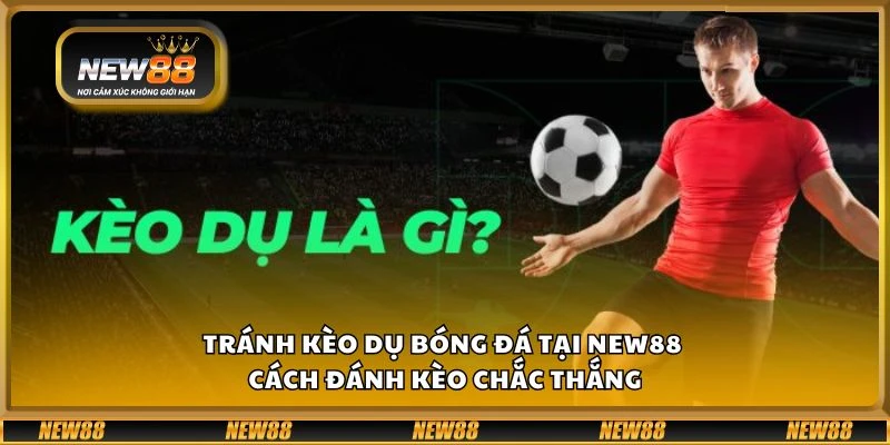 Tránh kèo dụ bóng đá tại New88 - Cách đánh kèo chắc thắng