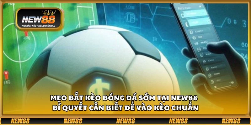 Mẹo bắt kèo bóng đá sớm tại New88 – Bí quyết cần biết để vào kèo chuẩn